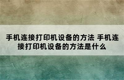 手机连接打印机设备的方法 手机连接打印机设备的方法是什么